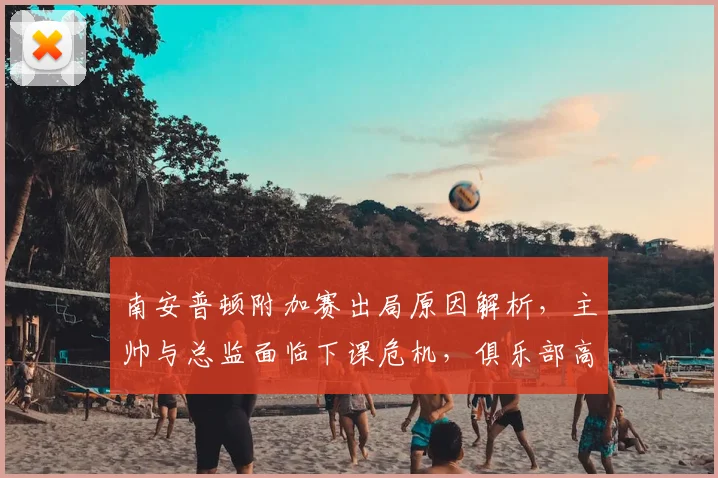 南安普顿附加赛出局原因解析,主帅与总监面临下课危机,俱乐部高层震怒