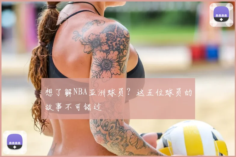 想了解NBA亚洲球员?这五位球员的故事不可错过