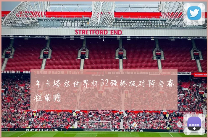 年卡塔尔世界杯32强终极对阵与赛程前瞻