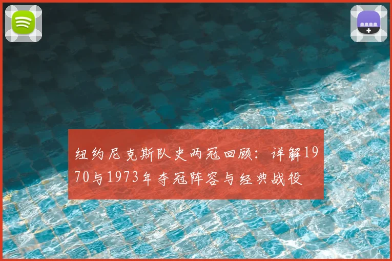 纽约尼克斯队史两冠回顾:详解1970与1973年夺冠阵容与经典战役
