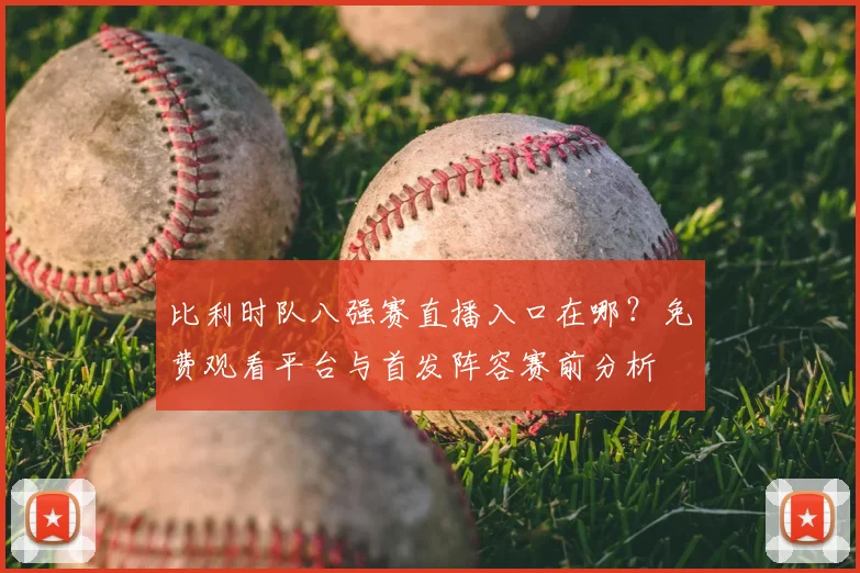 比利时队八强赛直播入口在哪?免费观看平台与首发阵容赛前分析